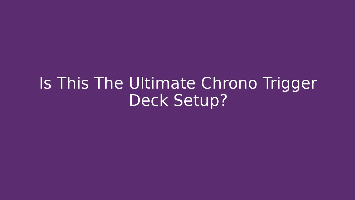 Is This The Ultimate Chrono Trigger Deck Setup?