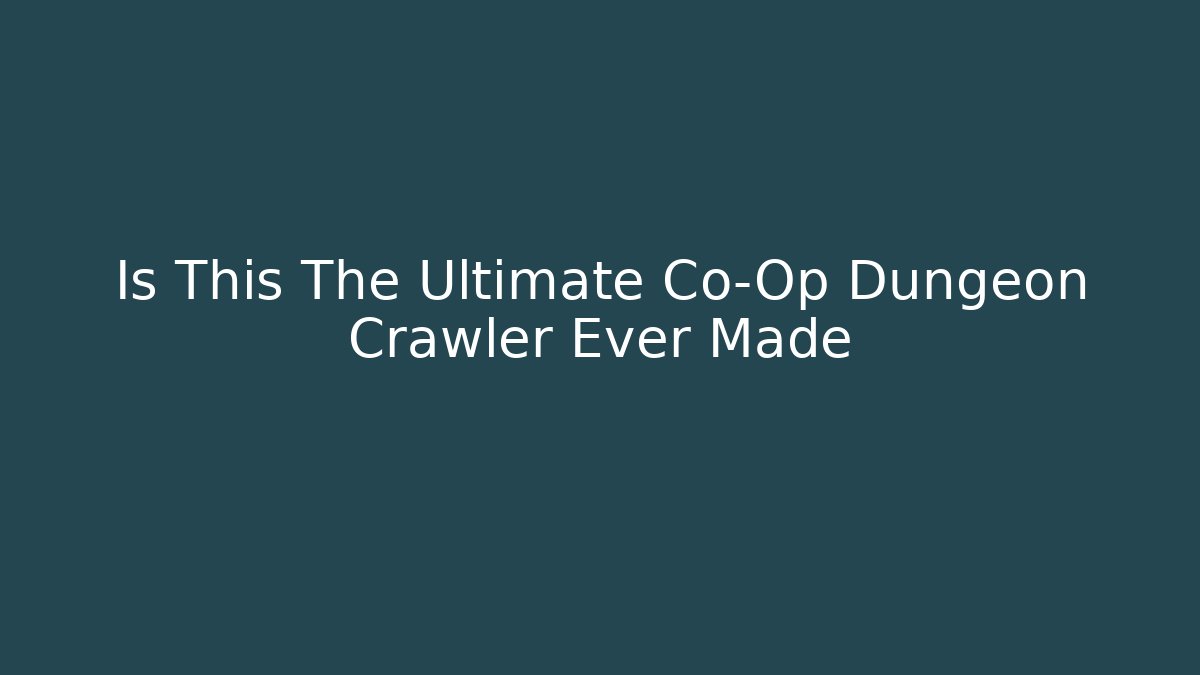 Is This The Ultimate Co-Op Dungeon Crawler Ever Made