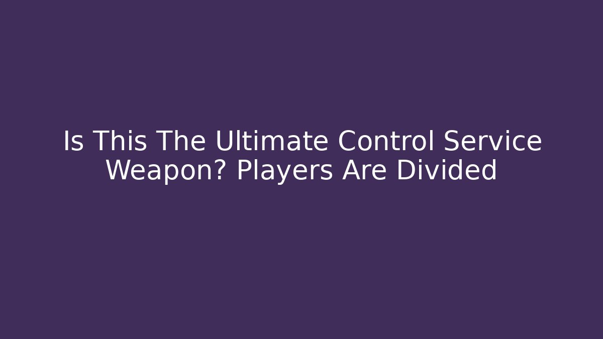 Is This The Ultimate Control Service Weapon? Players Are Divided