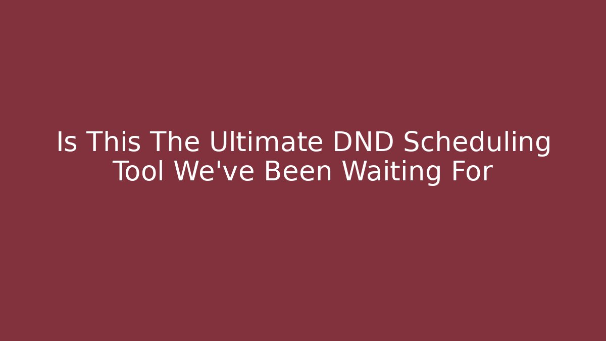 Is This The Ultimate DND Scheduling Tool We've Been Waiting For