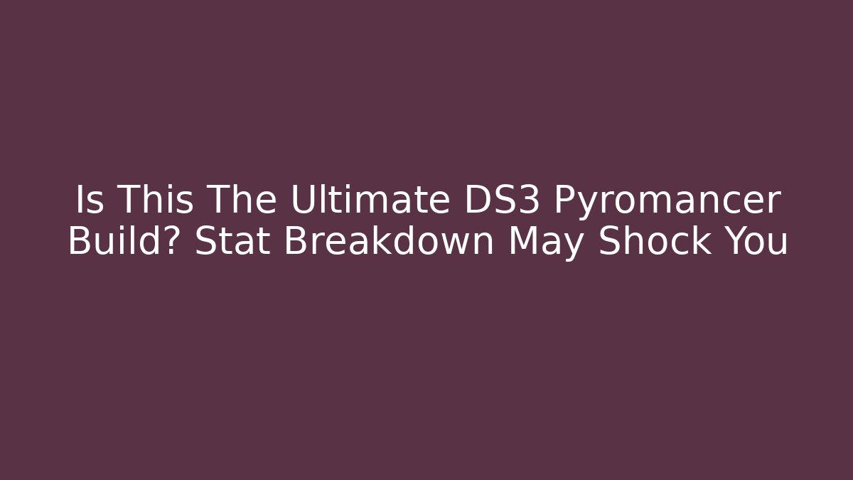 Is This The Ultimate DS3 Pyromancer Build? Stat Breakdown May Shock You