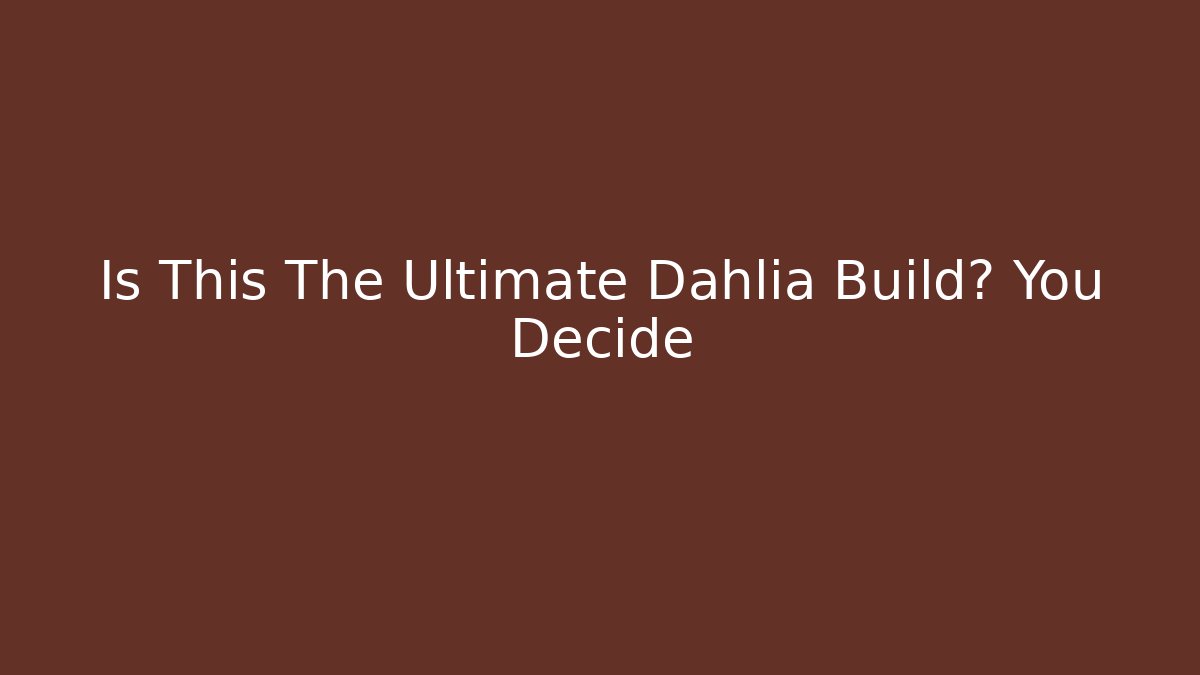 Is This The Ultimate Dahlia Build? You Decide