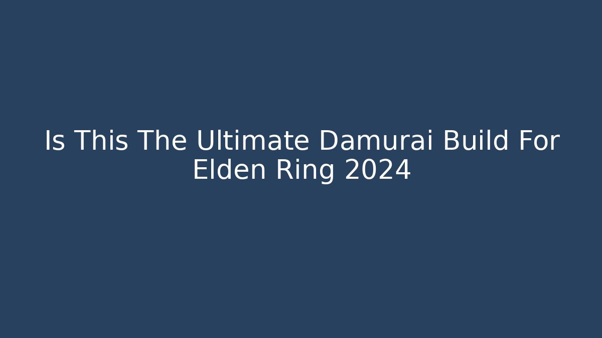 Is This The Ultimate Damurai Build For Elden Ring 2024