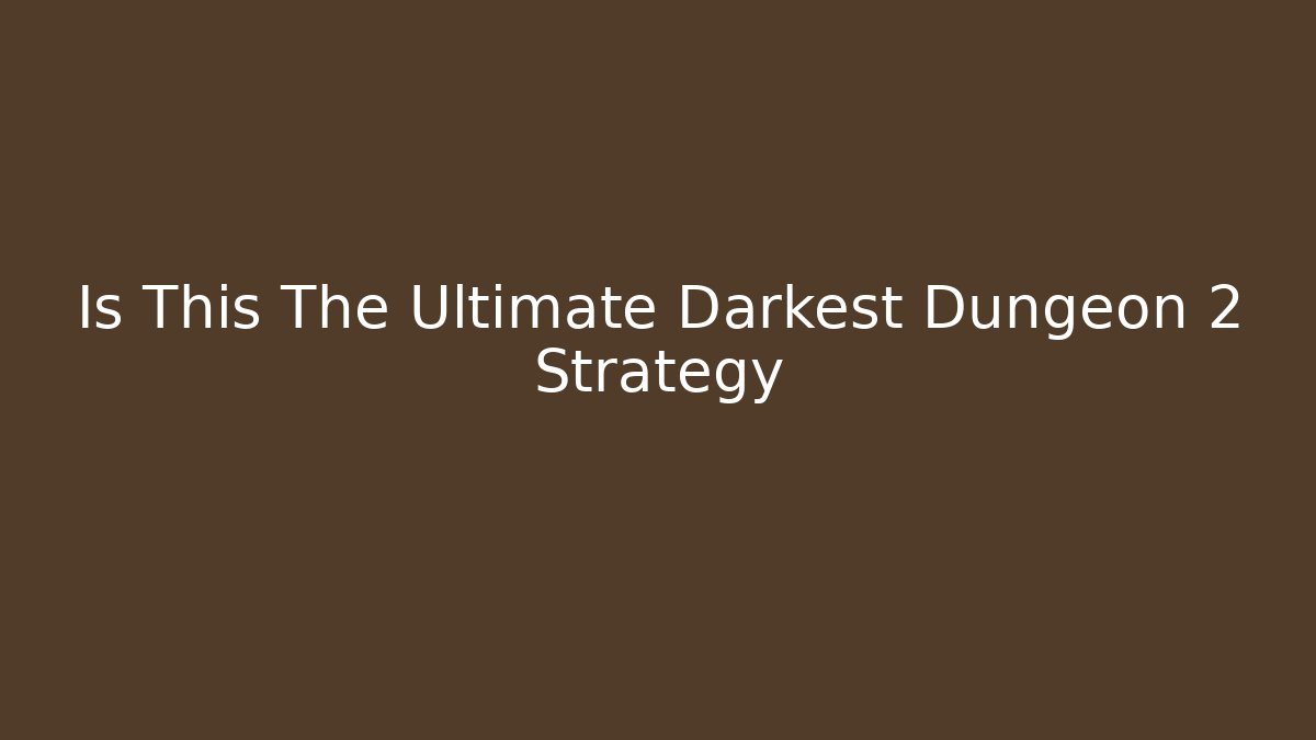 Is This The Ultimate Darkest Dungeon 2 Strategy