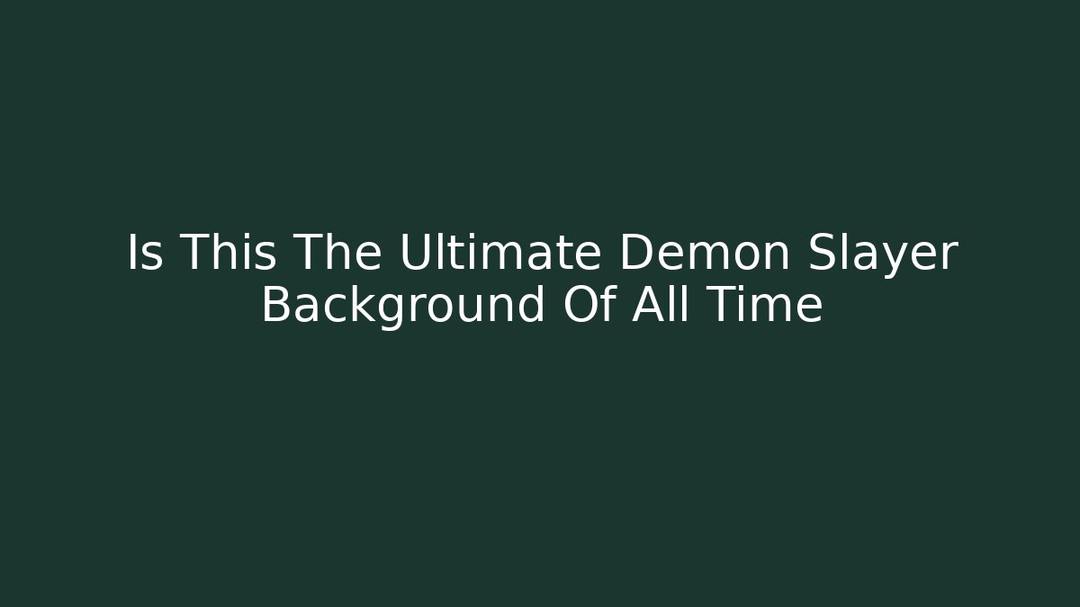 Is This The Ultimate Demon Slayer Background Of All Time