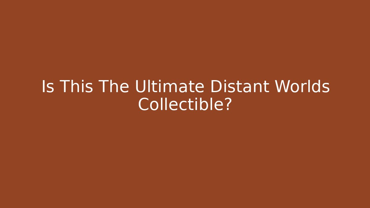 Is This The Ultimate Distant Worlds Collectible?