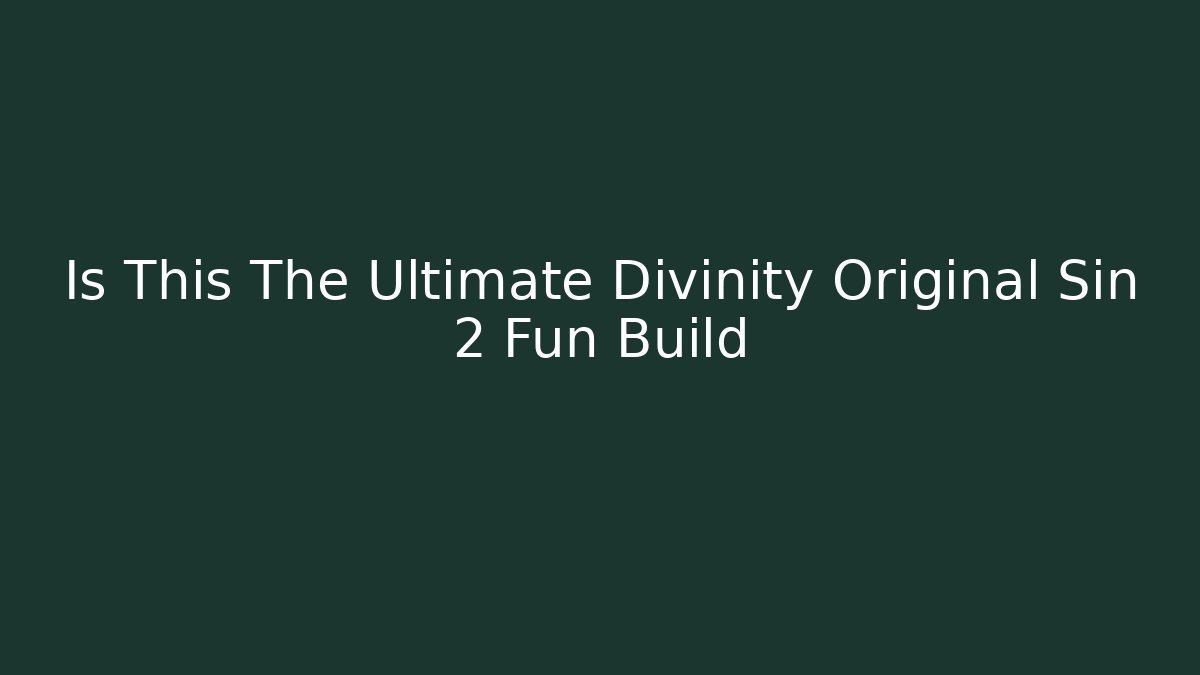Is This The Ultimate Divinity Original Sin 2 Fun Build