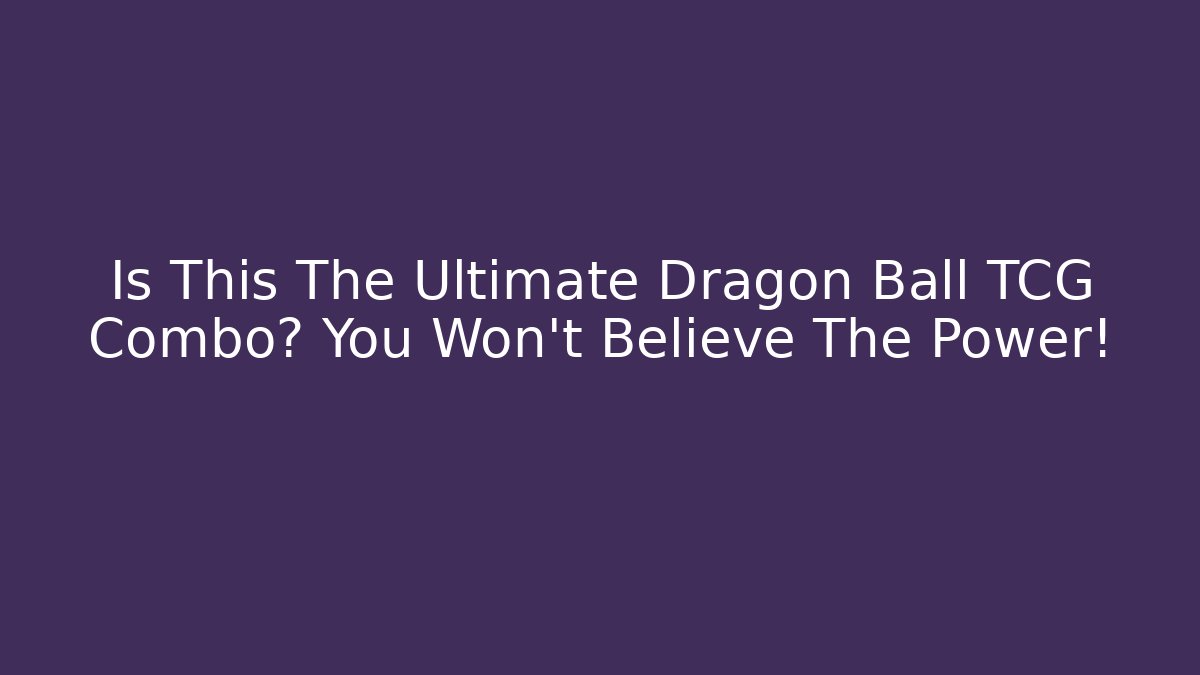 Is This The Ultimate Dragon Ball TCG Combo? You Won't Believe The Power!