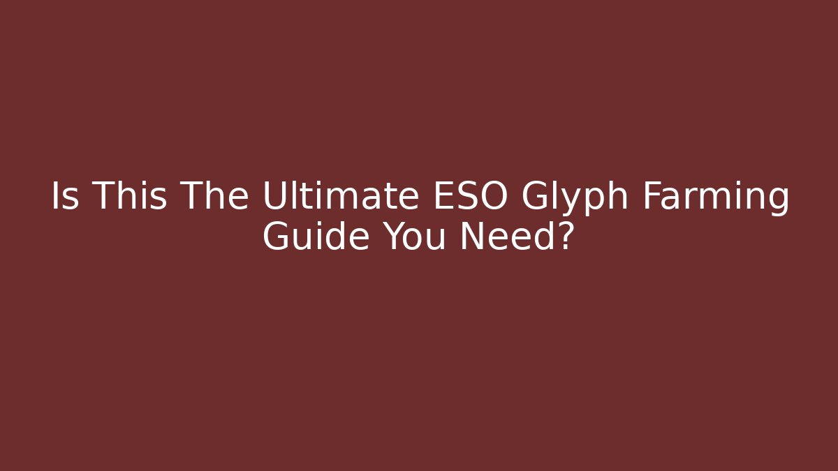 Is This The Ultimate ESO Glyph Farming Guide You Need?