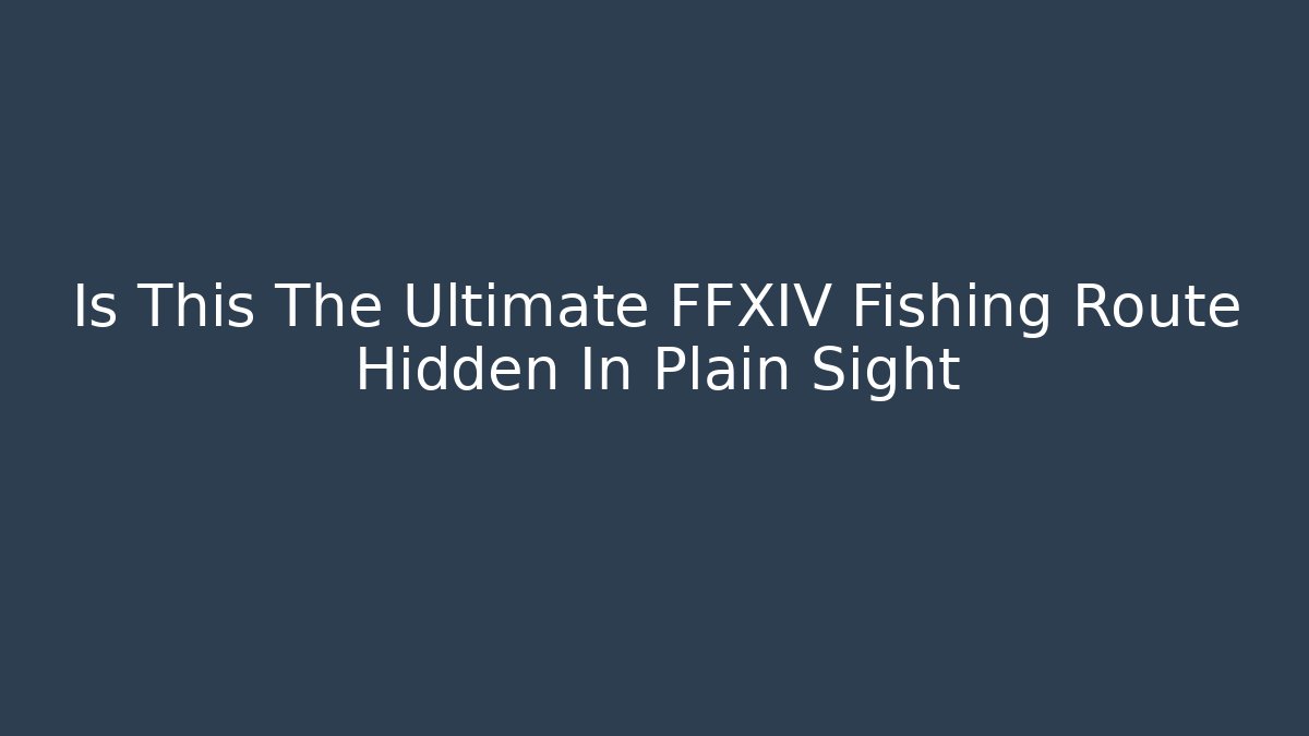 Is This The Ultimate FFXIV Fishing Route Hidden In Plain Sight