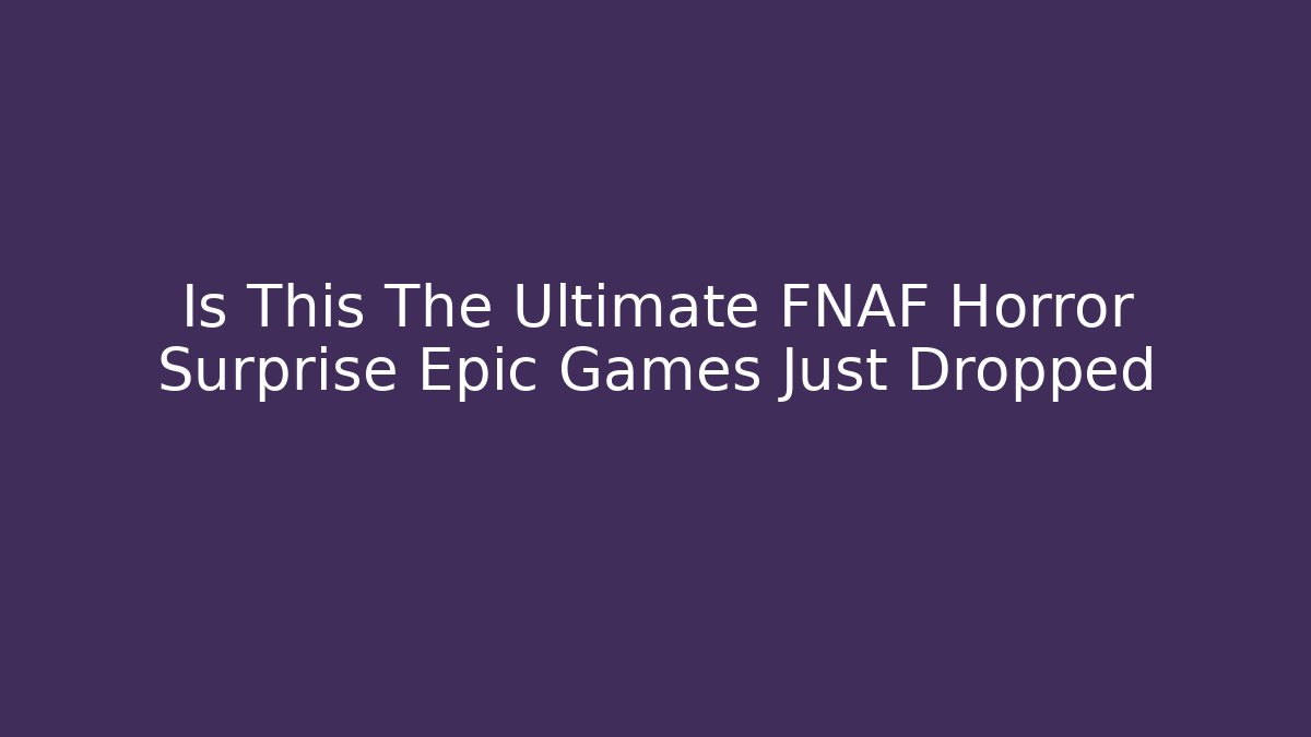 Is This The Ultimate FNAF Horror Surprise Epic Games Just Dropped