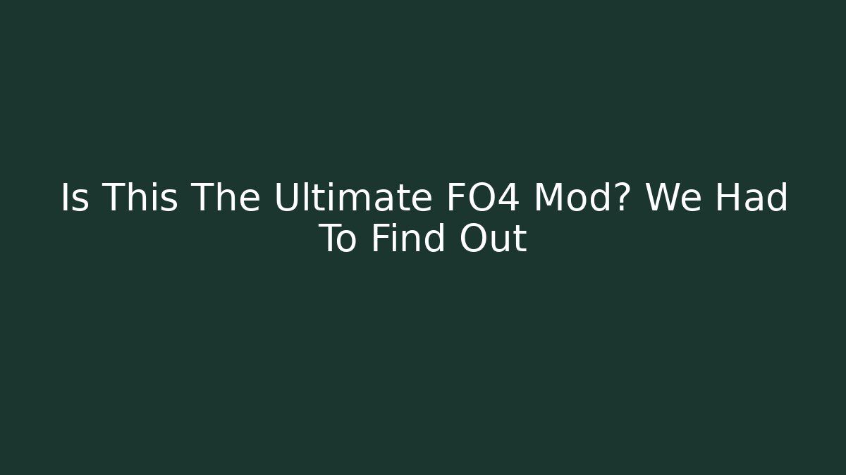 Is This The Ultimate FO4 Mod? We Had To Find Out