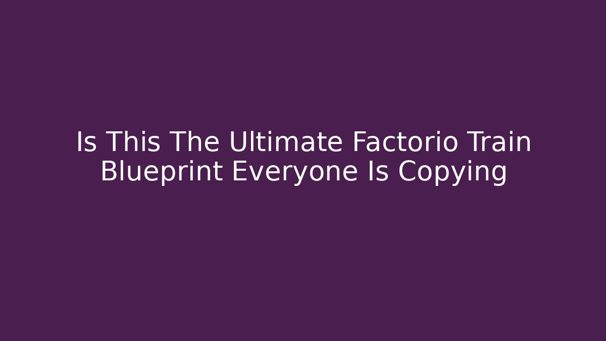 Is This The Ultimate Factorio Train Blueprint Everyone Is Copying