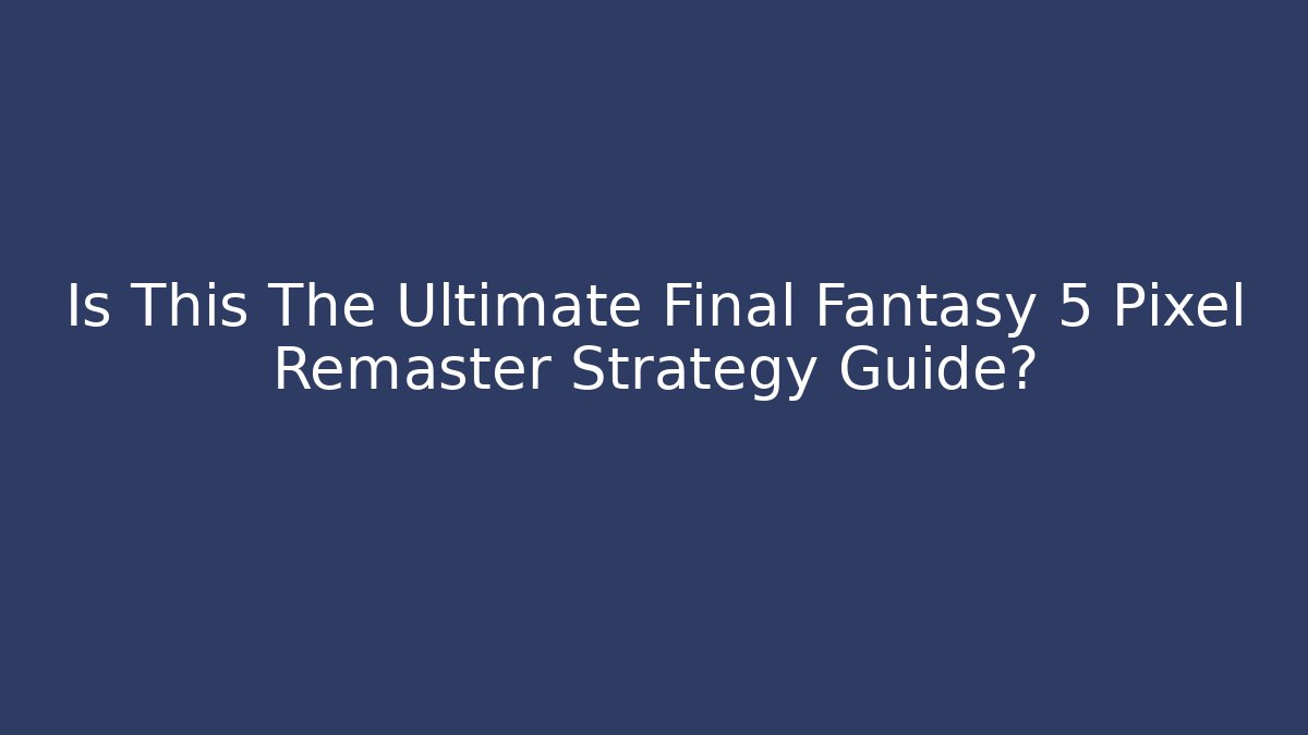 Is This The Ultimate Final Fantasy 5 Pixel Remaster Strategy Guide? - Vintage E-Juice