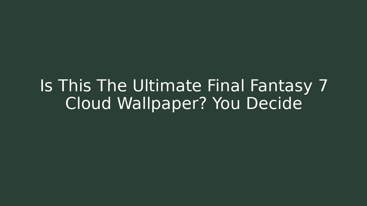 Is This The Ultimate Final Fantasy 7 Cloud Wallpaper? You Decide