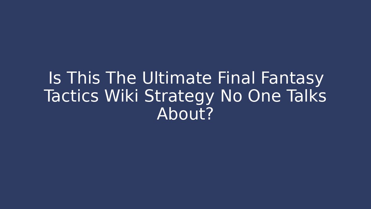 Is This The Ultimate Final Fantasy Tactics Wiki Strategy No One Talks About?