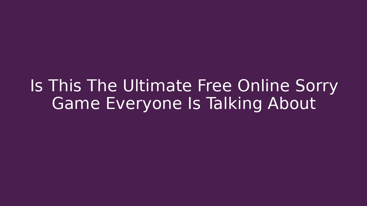 Is This The Ultimate Free Online Sorry Game Everyone Is Talking About