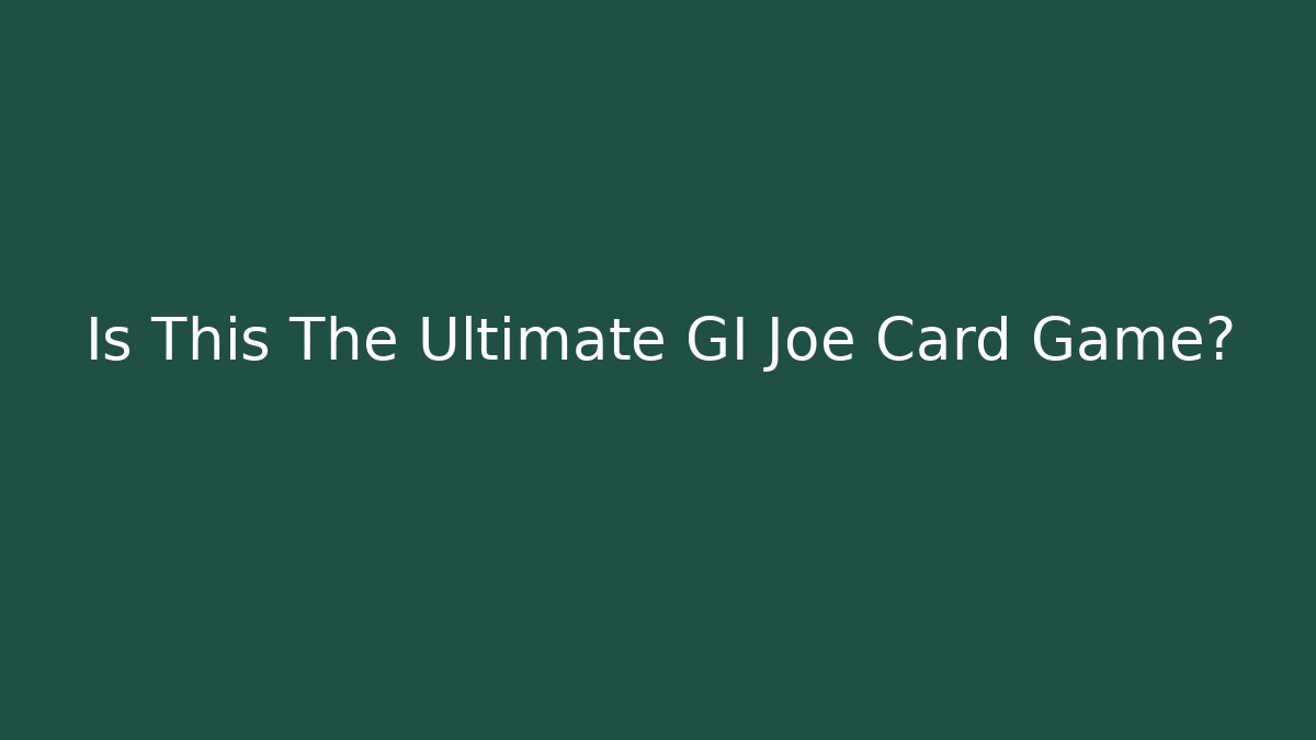 Is This The Ultimate GI Joe Card Game?