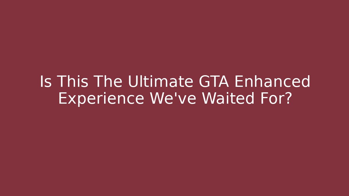 Is This The Ultimate GTA Enhanced Experience We’ve Waited For?