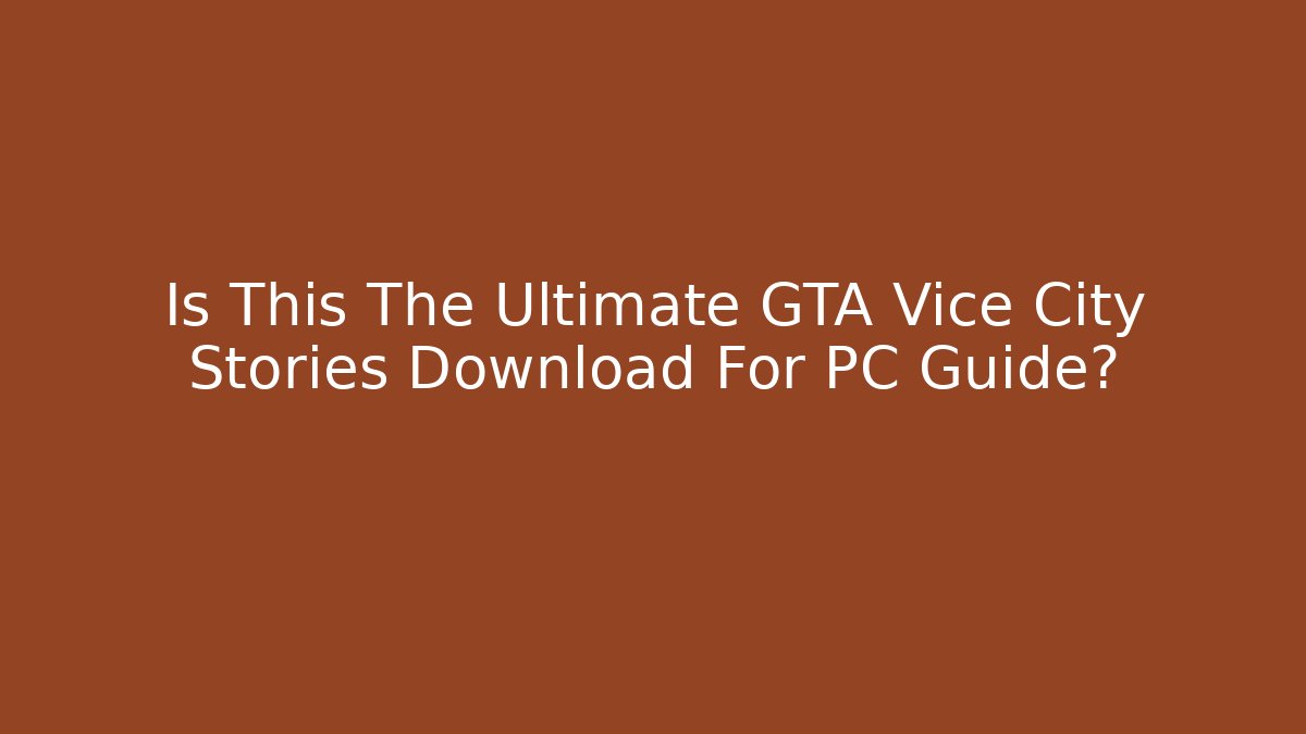 Is This The Ultimate GTA Vice City Stories Download For PC Guide?