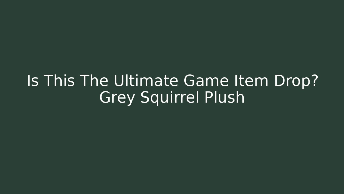 Is This The Ultimate Game Item Drop? Grey Squirrel Plush