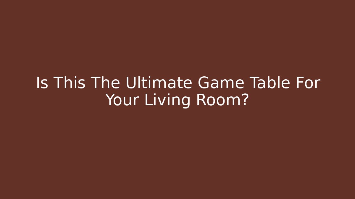 Is This The Ultimate Game Table For Your Living Room?