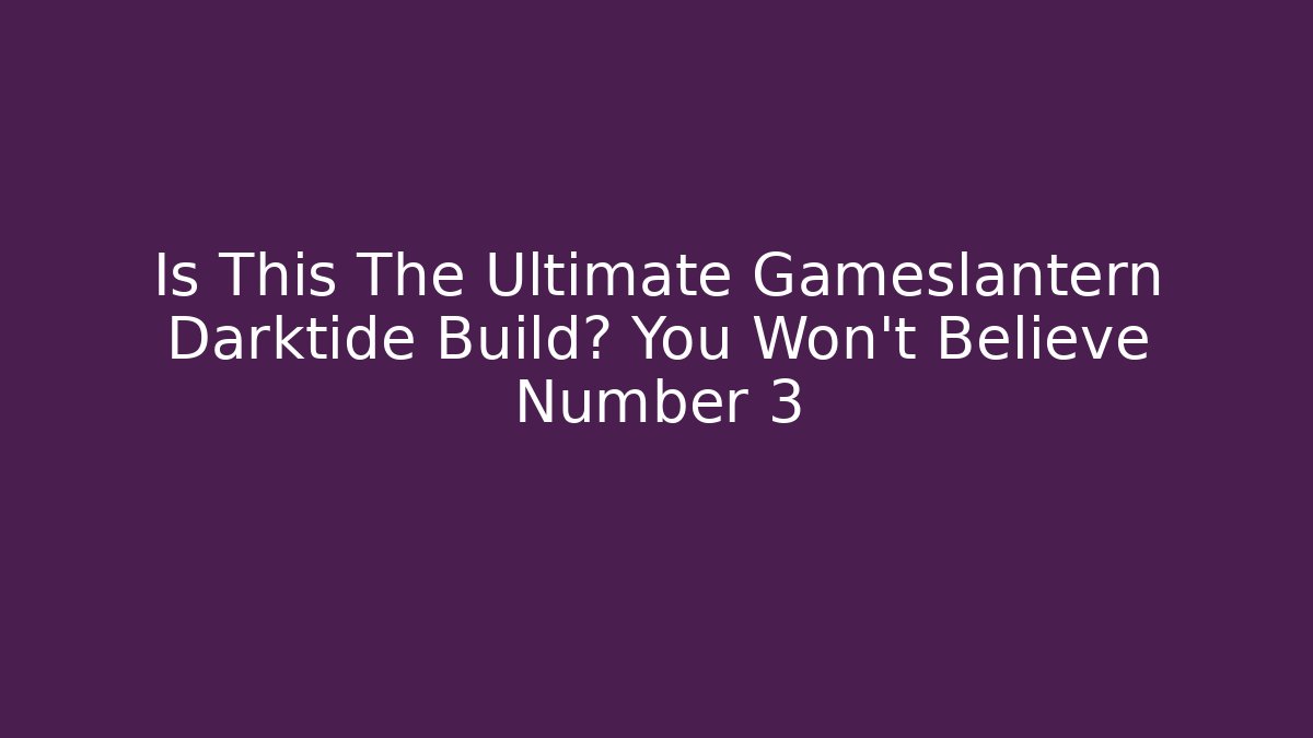 Is This The Ultimate Gameslantern Darktide Build? You Won't Believe Number 3