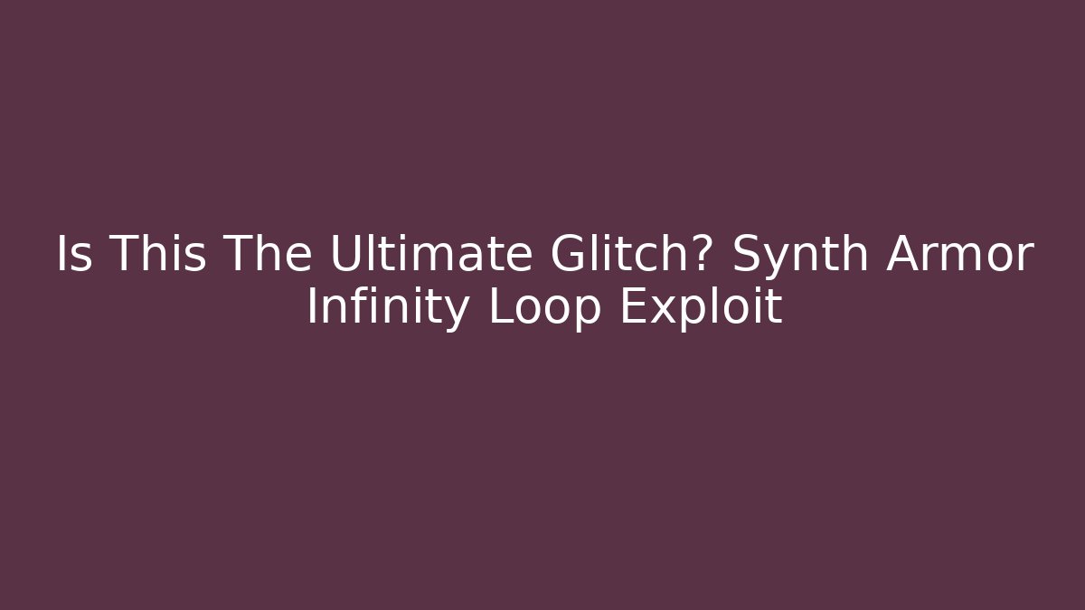 Is This The Ultimate Glitch? Synth Armor Infinity Loop Exploit - Vintage E-Juice