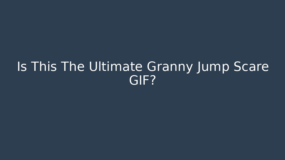 Is This The Ultimate Granny Jump Scare GIF?