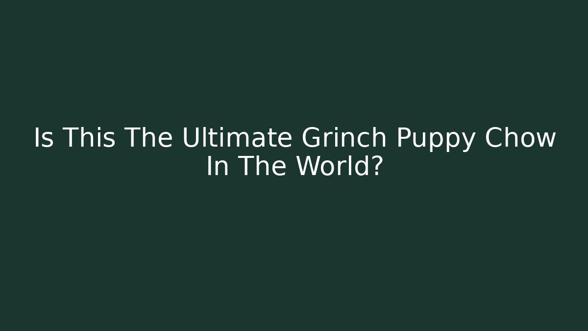 Is This The Ultimate Grinch Puppy Chow In The World?