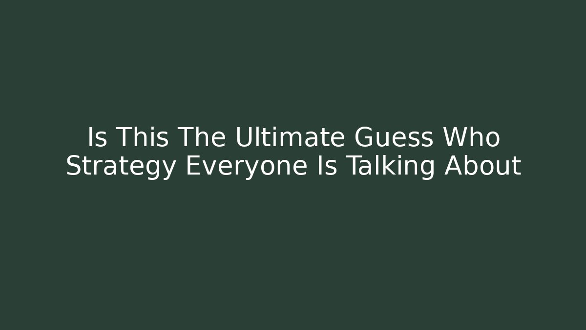 Is This The Ultimate Guess Who Strategy Everyone Is Talking About