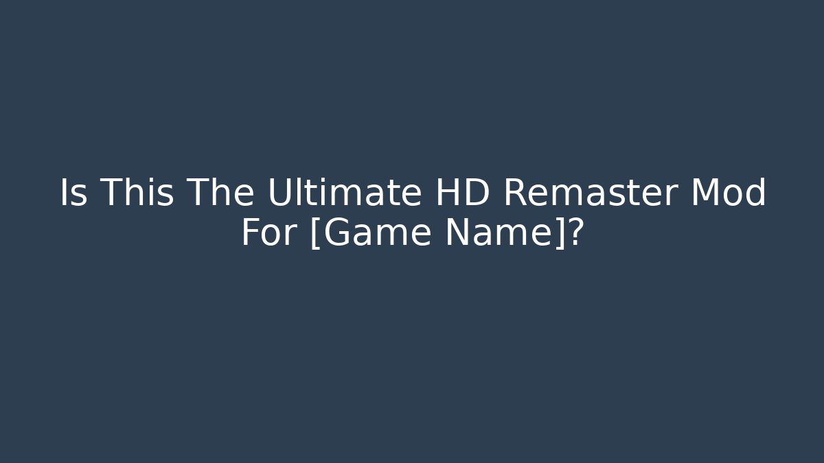 Is This The Ultimate HD Remaster Mod For [Game Name]?