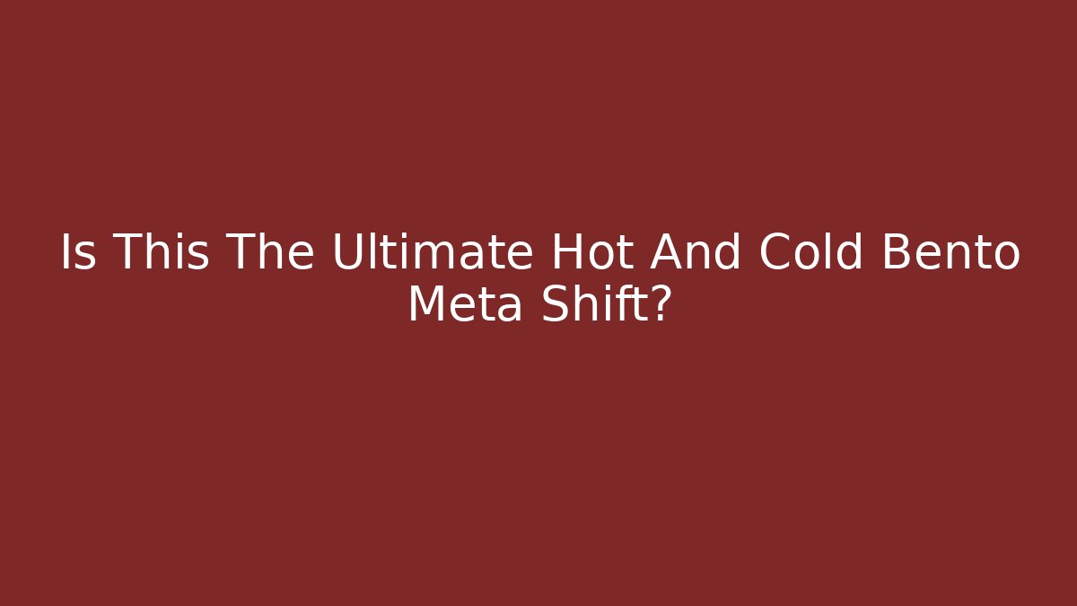 Is This The Ultimate Hot And Cold Bento Meta Shift?