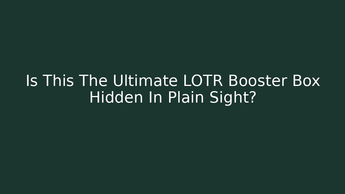 Is This The Ultimate LOTR Booster Box Hidden In Plain Sight?