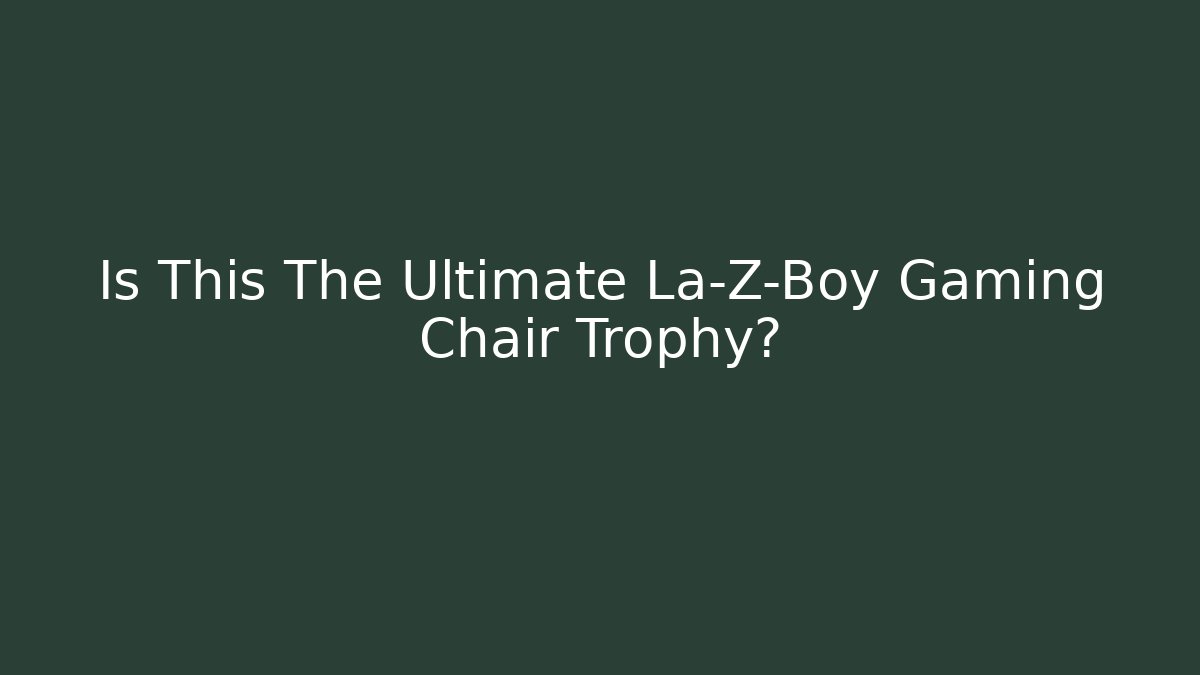 Is This The Ultimate La-Z-Boy Gaming Chair Trophy?