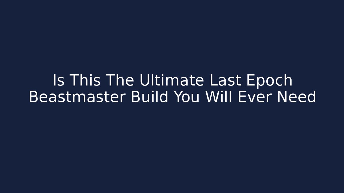 Is This The Ultimate Last Epoch Beastmaster Build You Will Ever Need