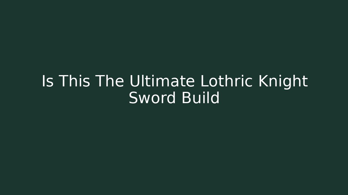 Is This The Ultimate Lothric Knight Sword Build