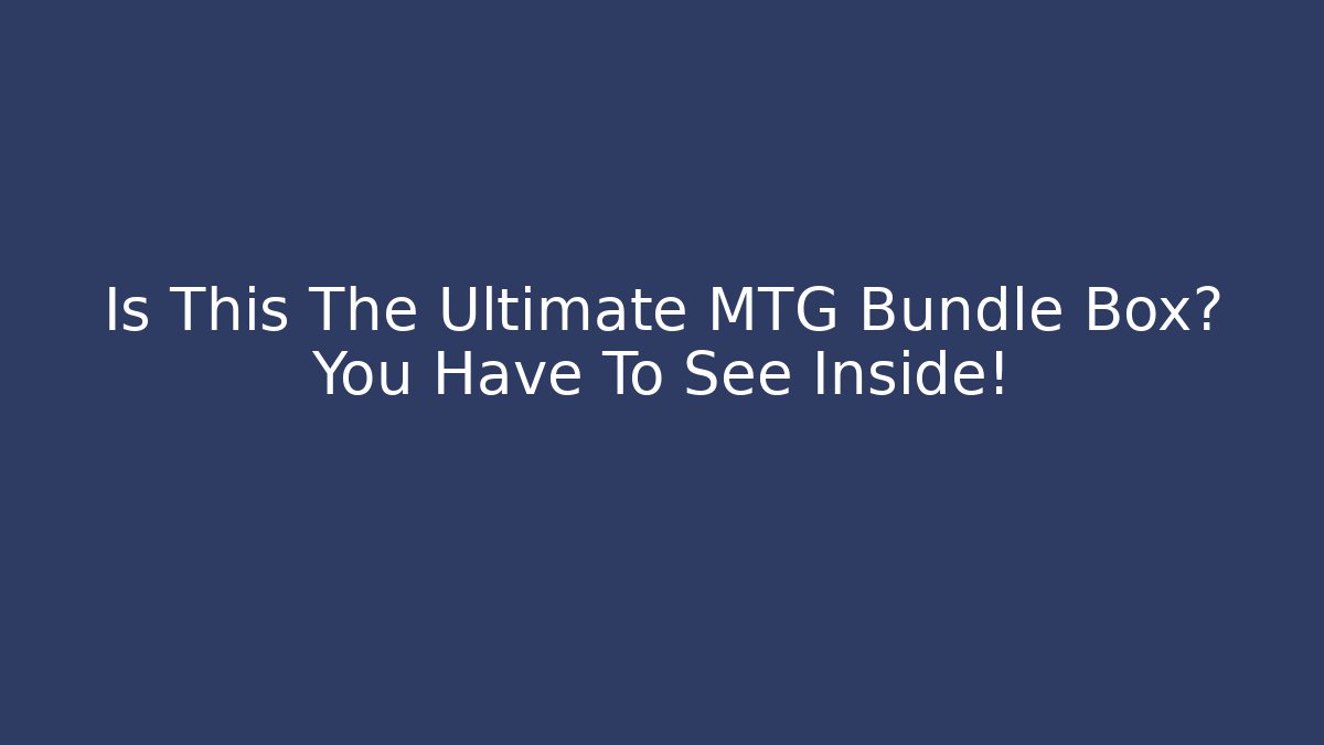 Is This The Ultimate MTG Bundle Box? You Have To See Inside!