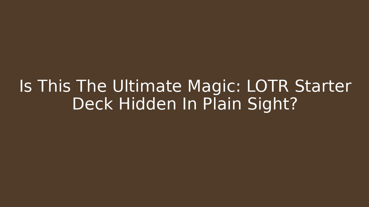 Is This The Ultimate Magic: LOTR Starter Deck Hidden In Plain Sight?