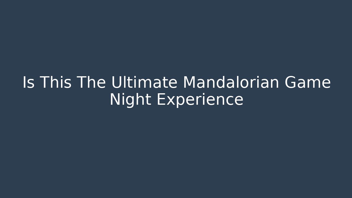 Is This The Ultimate Mandalorian Game Night Experience