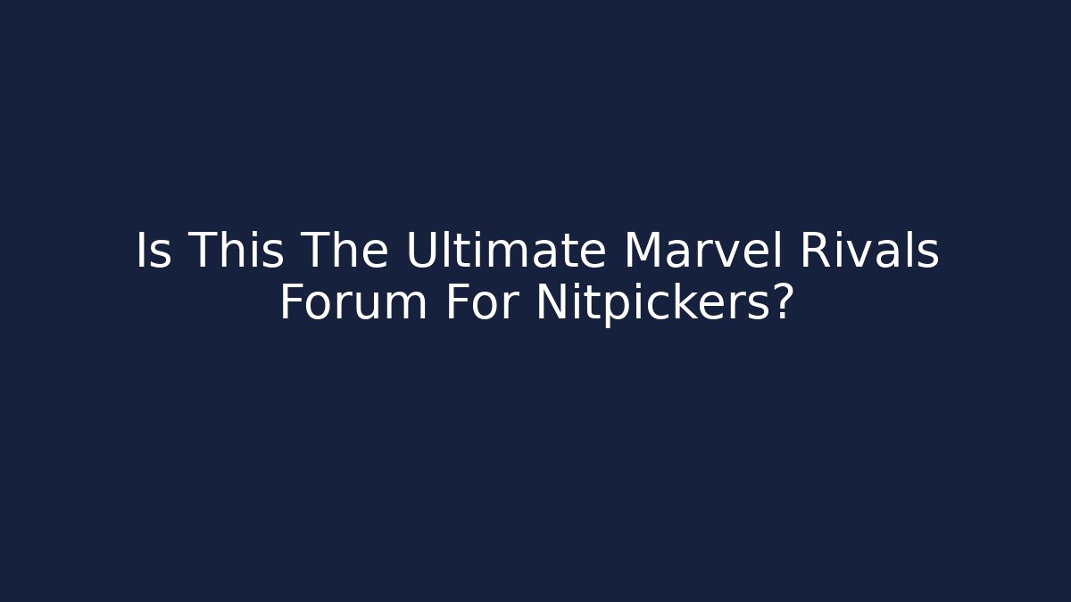 Is This The Ultimate Marvel Rivals Forum For Nitpickers?