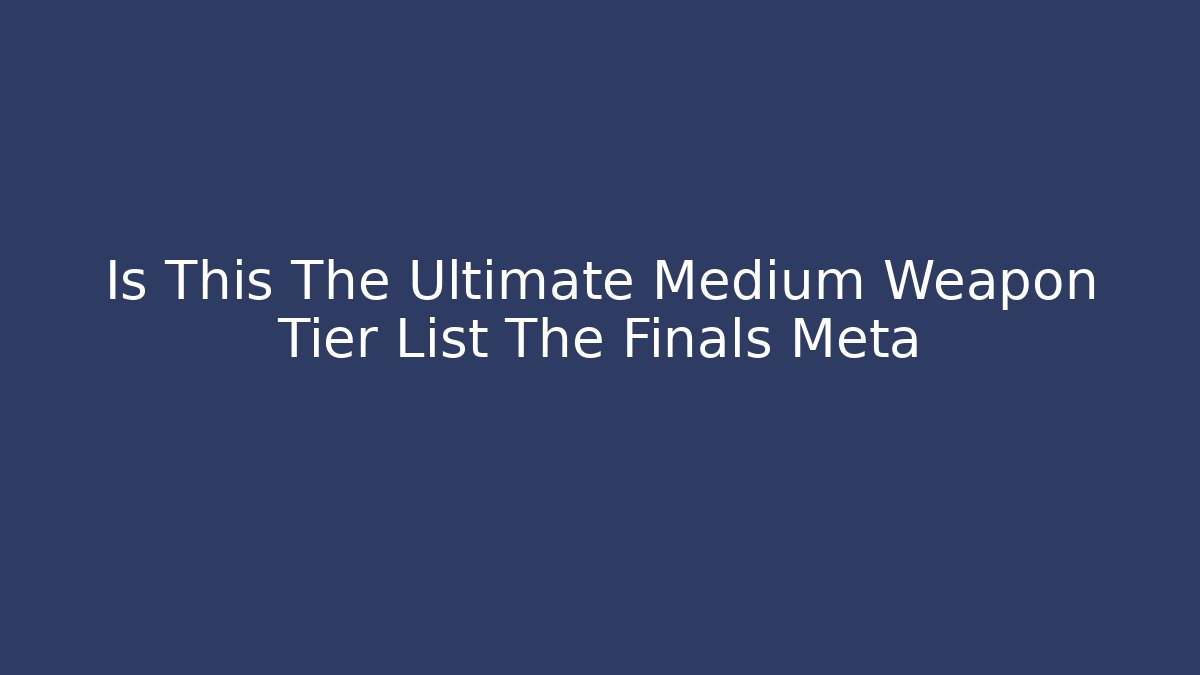 Is This The Ultimate Medium Weapon Tier List The Finals Meta