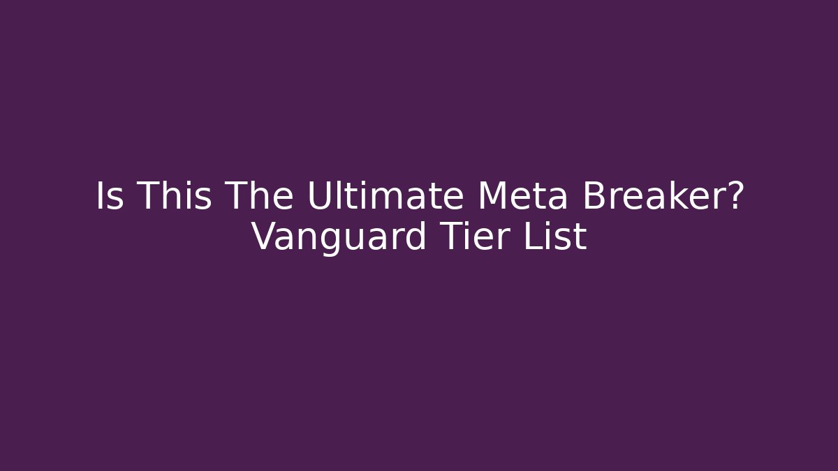 Is This The Ultimate Meta Breaker? Vanguard Tier List