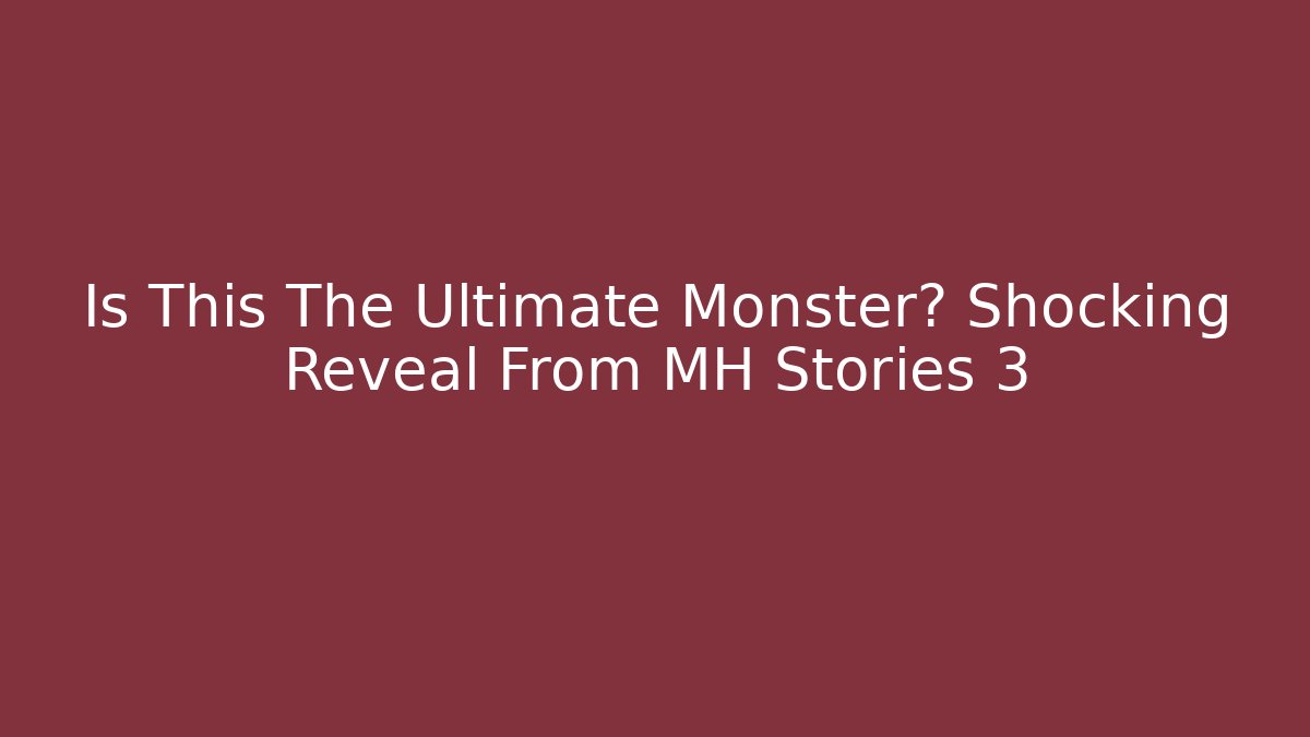 Is This The Ultimate Monster? Shocking Reveal From MH Stories 3