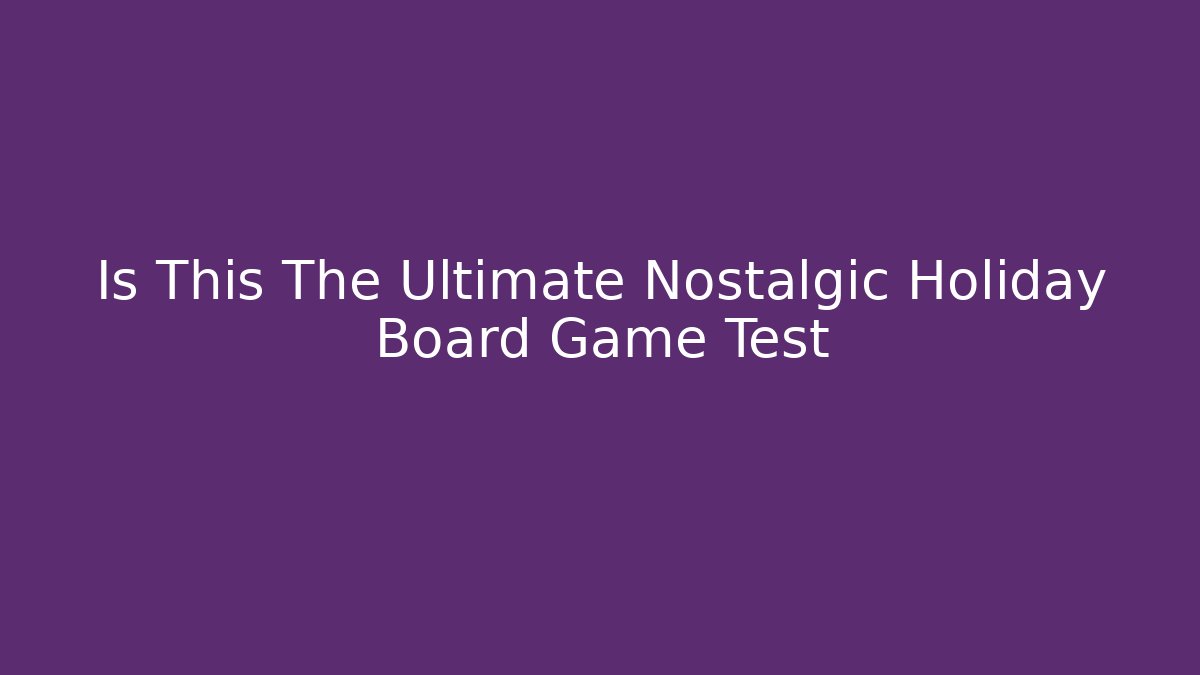 Is This The Ultimate Nostalgic Holiday Board Game Test