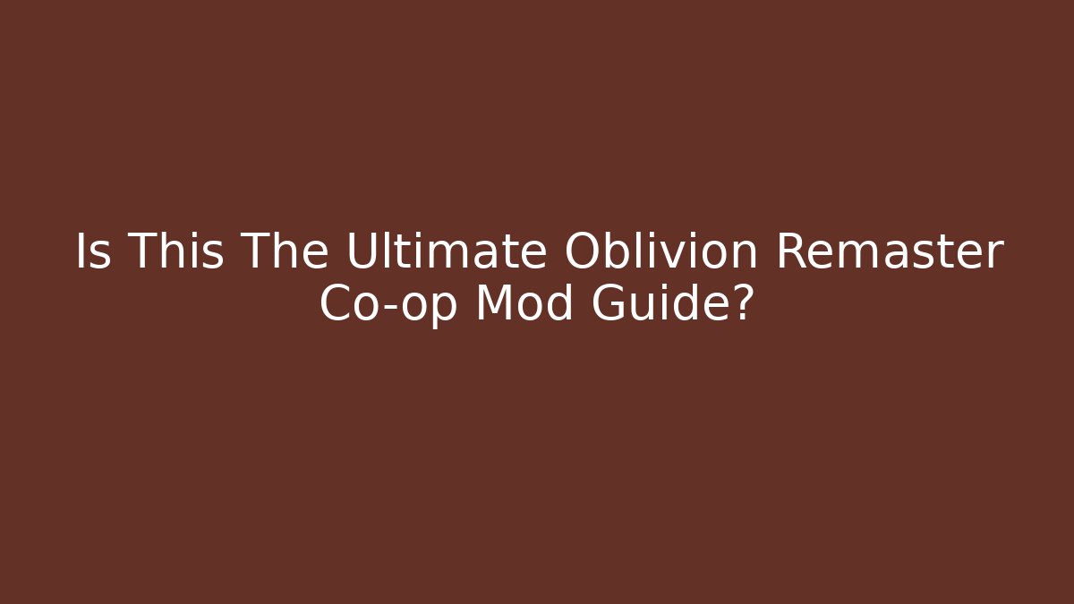Is This The Ultimate Oblivion Remaster Co-op Mod Guide?