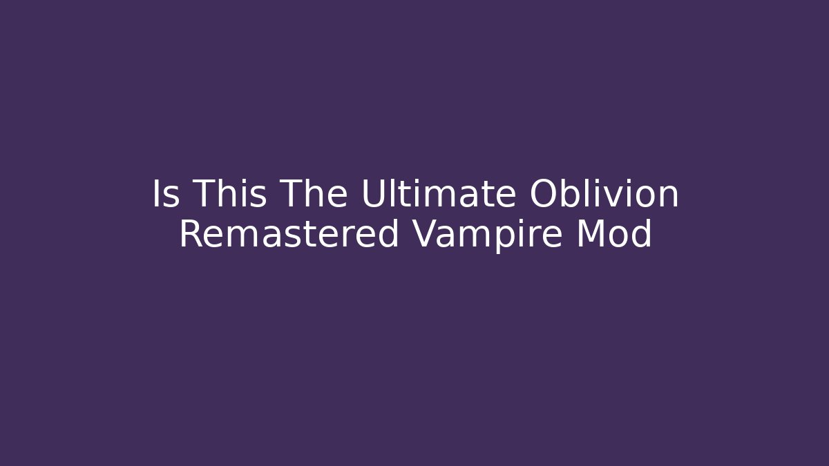 Is This The Ultimate Oblivion Remastered Vampire Mod - Vintage E-Juice