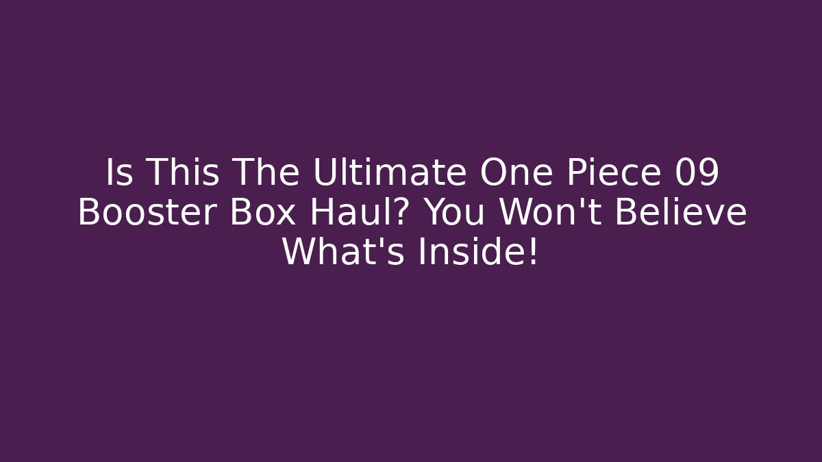 Is This The Ultimate One Piece 09 Booster Box Haul? You Won't Believe What's Inside!