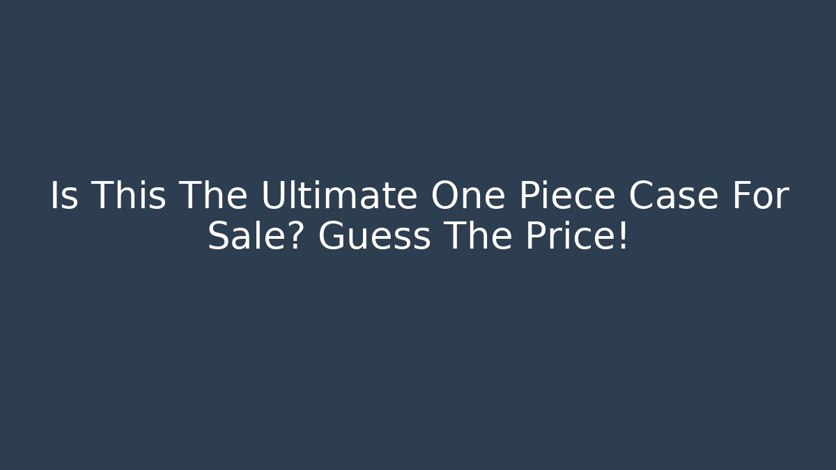 Is This The Ultimate One Piece Case For Sale? Guess The Price!