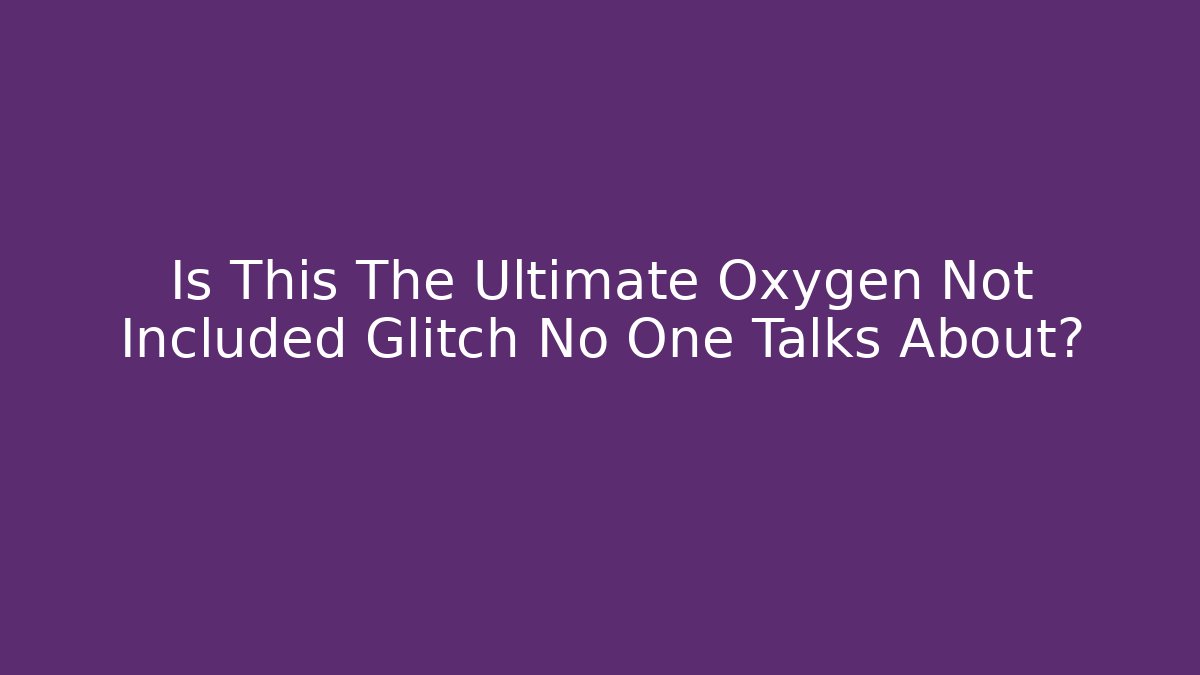 Is This The Ultimate Oxygen Not Included Glitch No One Talks About?